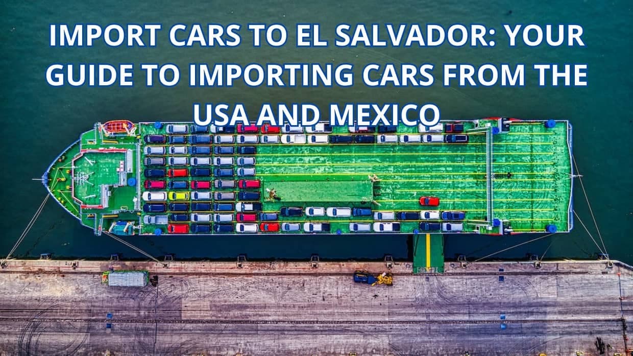 Import Cars to El Salvador: Your Guide to Importing Cars from the USA and Mexico