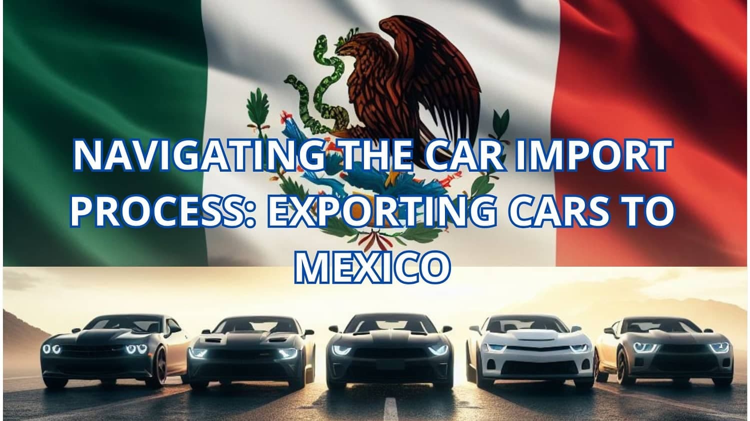 Navigating the Car Import Process: Exporting Cars to Mexico