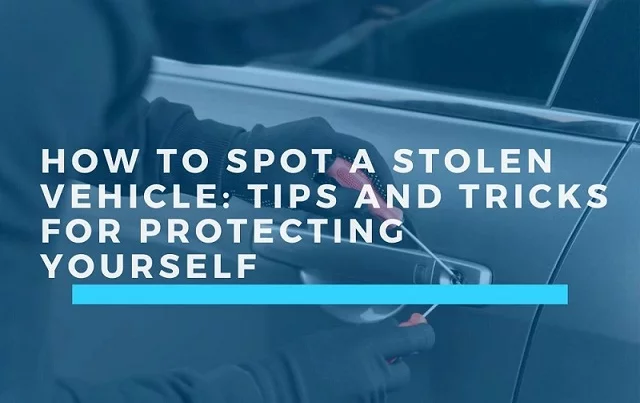 How to Spot a Stolen Vehicle Tips and Tricks for Protecting Yourself